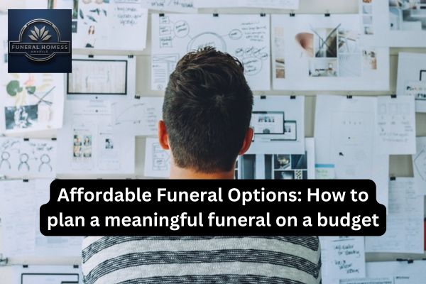 Affordable Funeral Options: How to plan a meaningful funeral on a budget