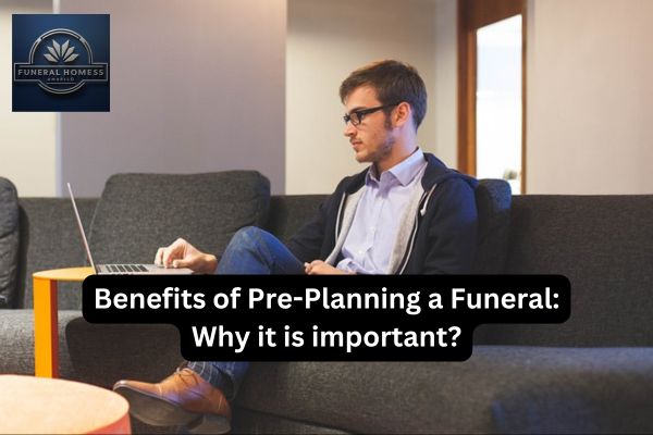 Benefits of Pre-Planning a Funeral: Why it is important?