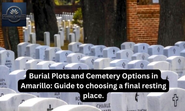 Burial Plots and Cemetery Options in Amarillo: Guide to choosing a final resting place.