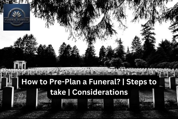 How to Pre-Plan a Funeral? | Steps to take | Considerations