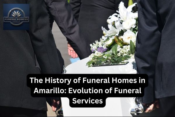 The History of Funeral Homes in Amarillo: Evolution of Funeral Services